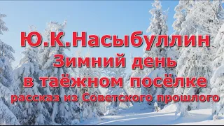 Ю.К.Насыбуллин "Зимний день в таёжном посёлке"  рассказ из Советского прошлого Читает М.Багинская