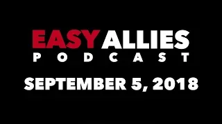 Easy Allies Podcast #128 - 9/5/18