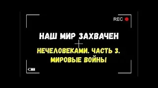 Наш мир захвачен нечеловеками   Часть 3  Мировые войны  Игорь Полуйчик