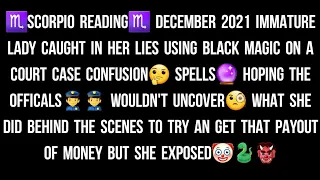 ♏SCORPIO READING♏ DECEMBER 2021 IMMATURE LADY CAUGHT IN HER LIES USING MAGIC ON A COURT CASE EXPOSED