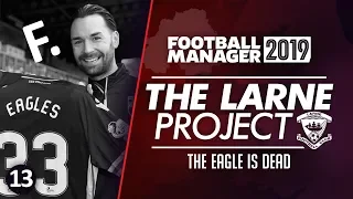 THE LARNE PROJECT: S2 E13 - The Eagle is Dead | Football Manager 2019 Let's Play #FM19