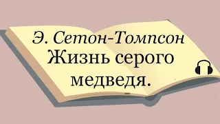 Э. Сетон-Томпсон "Жизнь серого медведя"