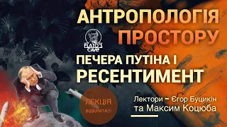 Антропологія простору. Печера путіна і ресентимент. Єгор Буцикін, Максим Коцюба