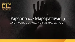 Papaano mo mapapatawad ang taong gumawa ng masama sa iyo? | Brother Eli Channel