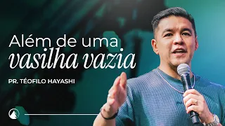 ALÉM DE UMA VASILHA VAZIA // Pr. Teófilo Hayashi