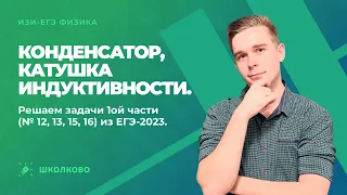 Конденсатор, катушка индуктивности. Решаем задачи первой части (№ 12, 13, 15, 16) из ЕГЭ-2023