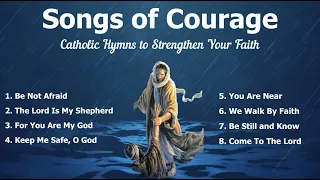Songs of Courage | Beautiful Catholic Church Songs & Other Christian Hymns to Strengthen your Faith