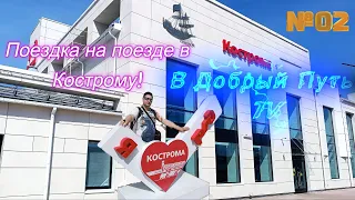 В Добрый Путь TV - Поездка на поезде в Кострому. Часть 02 (04-05.07. 2023)