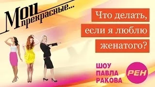 МОИ ПРЕКРАСНЫЕ... Павел Раков. Выпуск 18 «Что делать, если я люблю женатого»