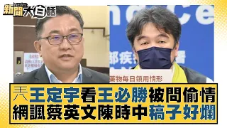 兲王定宇看王必勝被問偷情 網諷蔡英文陳時中稿子好爛 新聞大白話 20220718