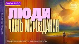 Катрены Создателя ✴ 16.04.2020 “Люди – часть Мироздания”