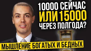 Где деньги? 10 000 сейчас или 15 000 через полгода? Мышление бедных и богатых