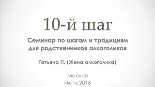 05. 10-й шаг. Татьяна П. Семинар по шагам и традициям для родственников алкоголиков. 2018 год