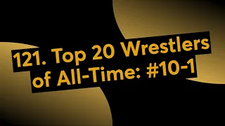 122. Top 20 Wrestlers of All-Time: #10-1