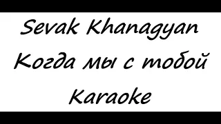 Sevak Khanagyan - Когда мы с тобой (Karaoke)