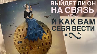 Выйдет ли он на связь и как вам себя вести?