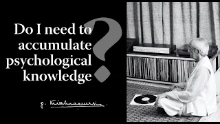 Do I need to accumulate psychological knowledge?|  Krishnamurti