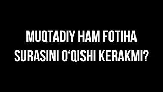 Savol-javob: "Muqtadiy ham fotiha surasini o‘qishi kerakmi?" (Shayx Sodiq Samarqandiy)