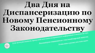 Два Дня на Диспансеризацию по Новому Пенсионному Законодательству