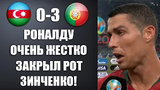РОНАЛДУ ЖЕСТКО ЗАКРЫЛ РОТ ЗИНЧЕНКО ЗА ЕГО ГРЯЗНЫЕ СЛОВА ПОСЛЕ МАТЧА АЗЕРБАЙДЖАН 0-3 ПОРТУГАЛИЯ