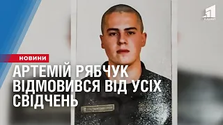 Артемій Рябчук відмовився від усіх свідчень