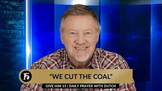 “We Cut the Coal” | Give Him 15: Daily Prayer with Dutch | January 23, 2024