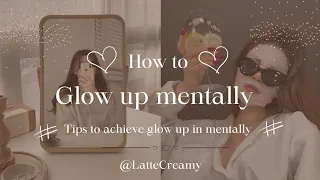 How to glow up mentally 🎀.Tips + advice to achieve glow up in mentally.