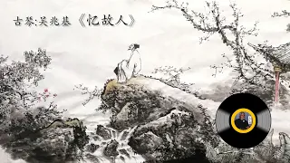 古琴名曲《忆故人》: 吴兆基/ Chinese Music, Guqin "Yi Gu Ren [Memories of an Old Friend]": WU Zhao-Ji