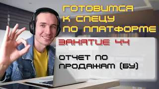 ЗАНЯТИЕ 44. ОТЧЕТ ПО ПРОДАЖАМ (БУ). ПОДГОТОВКА К СПЕЦИАЛИСТУ ПО ПЛАТФОРМЕ 1С