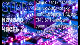 STM32. Начало. Часть 2. Какую отладку взять? Какую библиотеку использовать,HAL или CMSIS? Напишем ПО