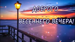 ДОБРОГО ВЕСЕННЕГО ВЕЧЕРА!КРАСИВОЕ ПОЖЕЛАНИЕ! МУЗЫКАЛЬНАЯ ВИДЕО ОТКРЫТКА!