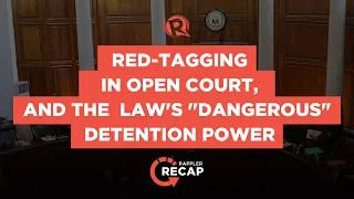 Rappler Recap: Red-tagging in open court, and the law's "dangerous" detention power