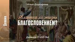 Является ли жизнь благословением? Деяния 17:22-34; Илья Дорофеев