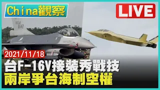 【1118China觀察LIVE】台F-16V接裝飛官展戰技 兩岸戰機爭奪台海制空權