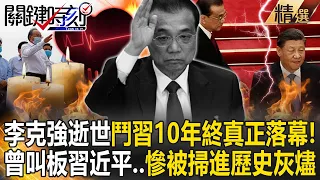 【習李爭權】李克強逝世「鬥習10年」終真正落幕！？曾叫板習近平清零失敗…20大慘被掃進歷史灰燼！【關鍵時刻】劉寶傑