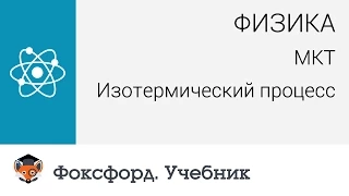 Физика.  МКТ: Изотермический процесс. Центр онлайн-обучения «Фоксфорд»