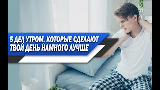 5 ДЕЛ, которые НУЖНО ДЕЛАТЬ каждое УТРО, чтобы ДЕНЬ УДАЛСЯ