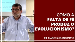 Como a falta de fé produz o evolucionismo? - Pr. Marcos Granconato