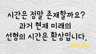 진실은 지금 이 순간에 당신이 생각하는 과거 현재 미래가 동시에 존재합니다.