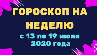 Гороскоп на неделю с 13  по 19 июля 2020 года