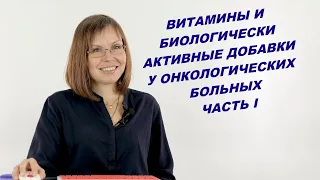 ВИТАМИНЫ И БИОЛОГИЧЕСКИ АКТИВНЫЕ ДОБАВКИ У ОНКОЛОГИЧЕСКИХ БОЛЬНЫХ: ЧАСТЬ I.