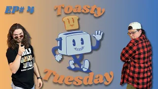 Toasty Tuesday Ep #4