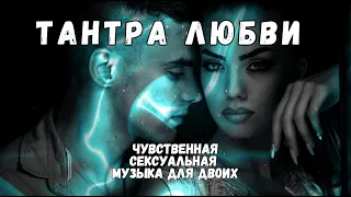 Тантра любви Музыка для секса Чувственная музыка Интимная музыка Музыка для двоих