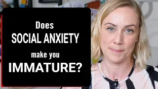 Does Social Anxiety Make You Immature?