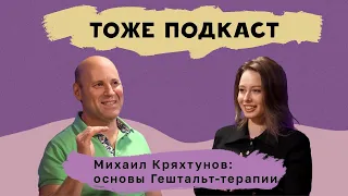 ТОЖЕ ПОДКАСТ #2: Михаил Кряхтунов: основы Гештальт-терапии