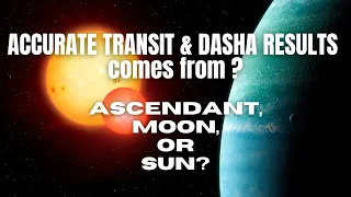 Accurate Transit & Dasha Results comes from Ascendant, Moon, or Sun in Vedic Astrology?