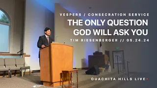 The Only Question God Will Ask - Tim Riesenberger | OHA Graduation | Consecration Service | 5/24/24
