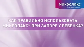 Как правильно использовать Микролакс® при запоре у ребенка?