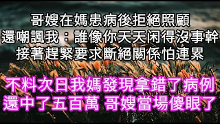 哥嫂在媽患病後拒絕照顧還嘲諷我：誰像你天天闲得沒事幹接著趕緊斷絕關係怕連累 不料次日我媽發現拿錯了病例還中了五百萬 哥嫂當場傻眼了 #心書時光 #為人處事 #生活經驗 #情感故事 #唯美频道 #爽文