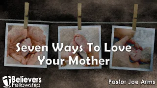 05-08-2022 | Seven Ways To Love Your Mother | Pastor Joe Arms